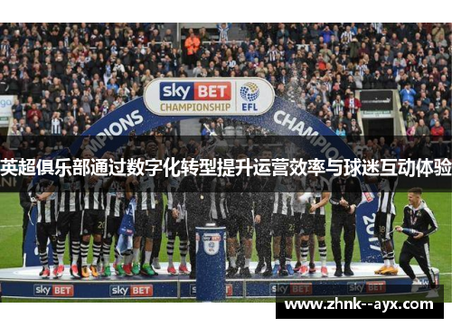 英超俱乐部通过数字化转型提升运营效率与球迷互动体验