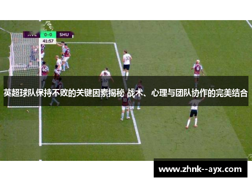 英超球队保持不败的关键因素揭秘 战术、心理与团队协作的完美结合