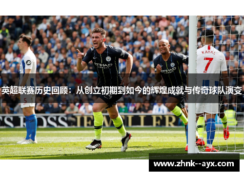 英超联赛历史回顾：从创立初期到如今的辉煌成就与传奇球队演变