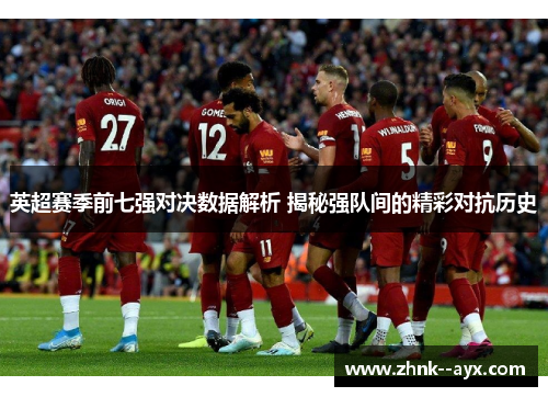 英超赛季前七强对决数据解析 揭秘强队间的精彩对抗历史