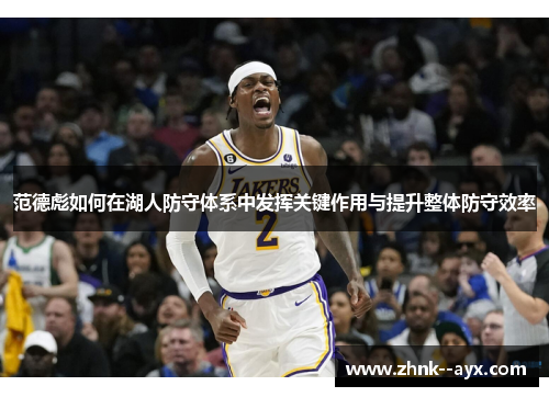 范德彪如何在湖人防守体系中发挥关键作用与提升整体防守效率 范德彪如何在湖人防守体系中发挥关键作用与提升整体防守效率