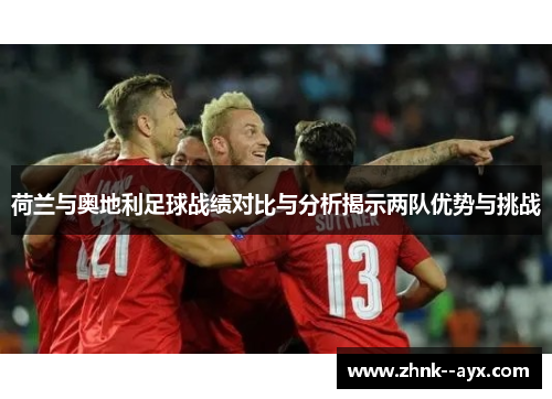 荷兰与奥地利足球战绩对比与分析揭示两队优势与挑战