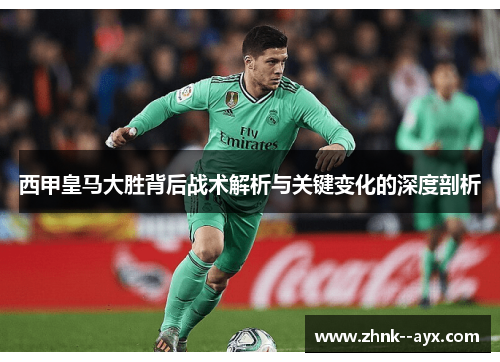 西甲皇马大胜背后战术解析与关键变化的深度剖析
