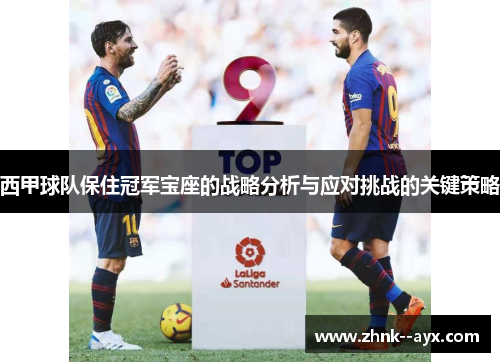 西甲球队保住冠军宝座的战略分析与应对挑战的关键策略