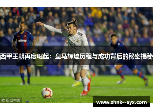 西甲王朝再度崛起：皇马辉煌历程与成功背后的秘密揭秘