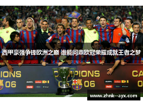 西甲豪强争锋欧洲之巅 谁能问鼎欧冠荣耀成就王者之梦