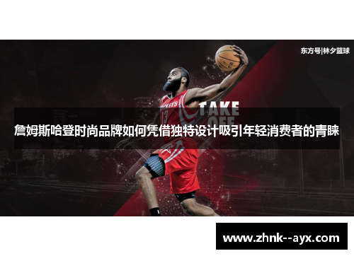 詹姆斯哈登时尚品牌如何凭借独特设计吸引年轻消费者的青睐