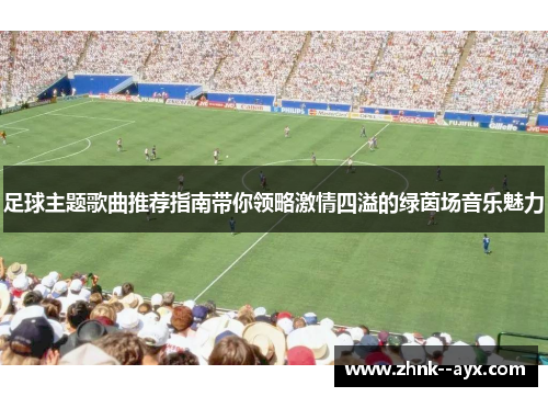 足球主题歌曲推荐指南带你领略激情四溢的绿茵场音乐魅力