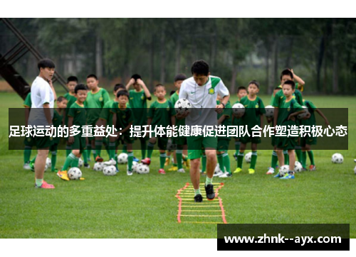 足球运动的多重益处：提升体能健康促进团队合作塑造积极心态