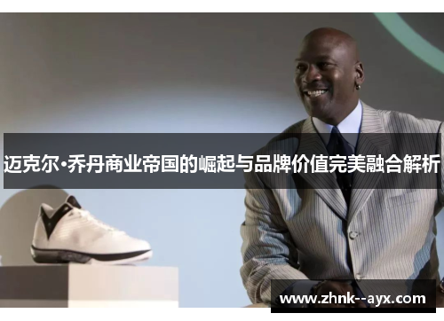 迈克尔·乔丹商业帝国的崛起与品牌价值完美融合解析