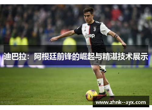 迪巴拉：阿根廷前锋的崛起与精湛技术展示