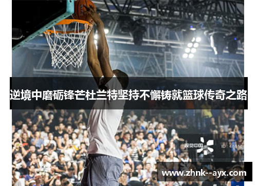 逆境中磨砺锋芒杜兰特坚持不懈铸就篮球传奇之路