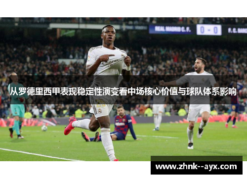 从罗德里西甲表现稳定性演变看中场核心价值与球队体系影响