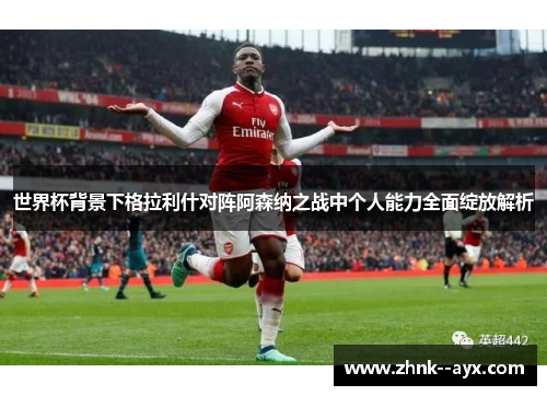 世界杯背景下格拉利什对阵阿森纳之战中个人能力全面绽放解析