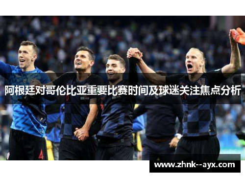 阿根廷对哥伦比亚重要比赛时间及球迷关注焦点分析