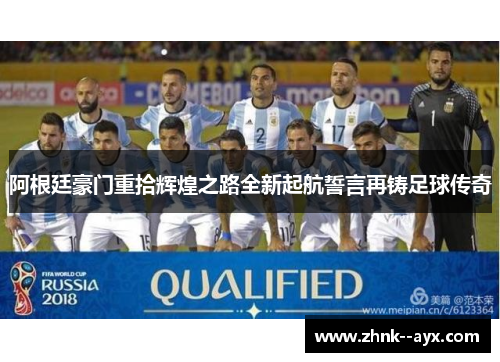 阿根廷豪门重拾辉煌之路全新起航誓言再铸足球传奇 阿根廷豪门重拾辉煌之路全新起航誓言再铸足球传奇