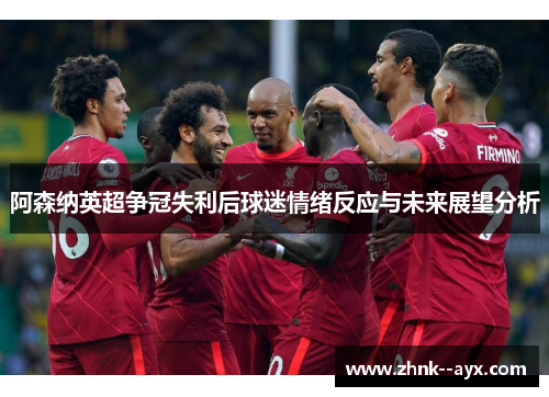 阿森纳英超争冠失利后球迷情绪反应与未来展望分析