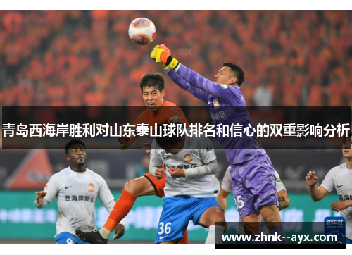 青岛西海岸胜利对山东泰山球队排名和信心的双重影响分析