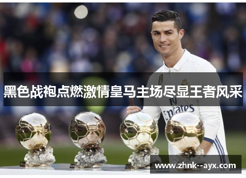 黑色战袍点燃激情皇马主场尽显王者风采