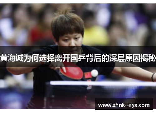 黄海诚为何选择离开国乒背后的深层原因揭秘 黄海诚为何选择离开国乒背后的深层原因揭秘
