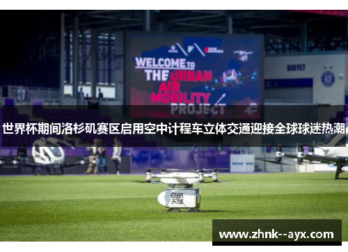 世界杯期间洛杉矶赛区启用空中计程车立体交通迎接全球球迷热潮