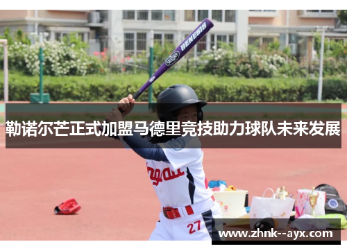 勒诺尔芒正式加盟马德里竞技助力球队未来发展 勒诺尔芒正式加盟马德里竞技助力球队未来发展