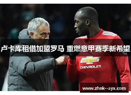 卢卡库租借加盟罗马 重燃意甲赛季新希望