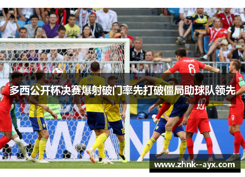 多西公开杯决赛爆射破门率先打破僵局助球队领先 多西公开杯决赛爆射破门率先打破僵局助球队领先