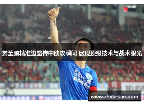 姜至鹏精准边路传中助攻瞬间 展现顶级技术与战术眼光