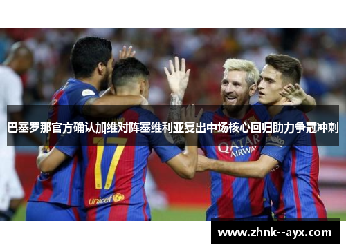 巴塞罗那官方确认加维对阵塞维利亚复出中场核心回归助力争冠冲刺