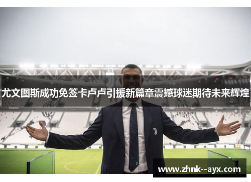 尤文图斯成功免签卡卢卢引援新篇章震撼球迷期待未来辉煌