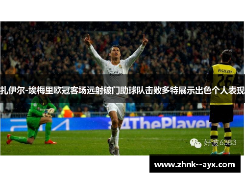 扎伊尔-埃梅里欧冠客场远射破门助球队击败多特展示出色个人表现
