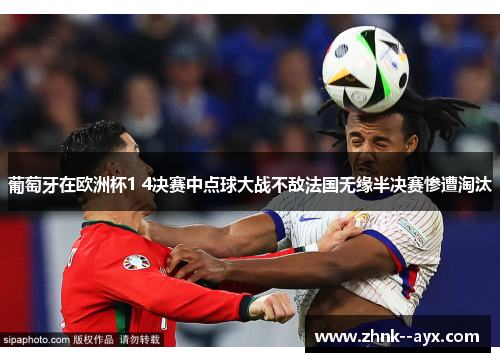 葡萄牙在欧洲杯1 4决赛中点球大战不敌法国无缘半决赛惨遭淘汰 葡萄牙在欧洲杯1 4决赛中点球大战不敌法国无缘半决赛惨遭淘汰