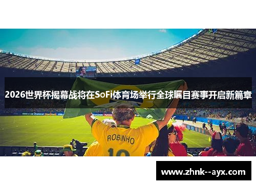 2026世界杯揭幕战将在SoFi体育场举行全球瞩目赛事开启新篇章 2026世界杯揭幕战将在SoFi体育场举行全球瞩目赛事开启新篇章