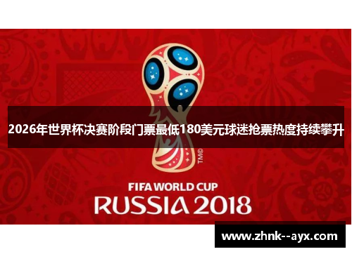 2026年世界杯决赛阶段门票最低180美元球迷抢票热度持续攀升 2026年世界杯决赛阶段门票最低180美元球迷抢票热度持续攀升