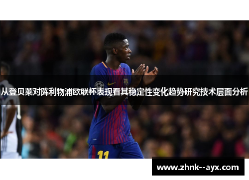 从登贝莱对阵利物浦欧联杯表现看其稳定性变化趋势研究技术层面分析 从登贝莱对阵利物浦欧联杯表现看其稳定性变化趋势研究技术层面分析