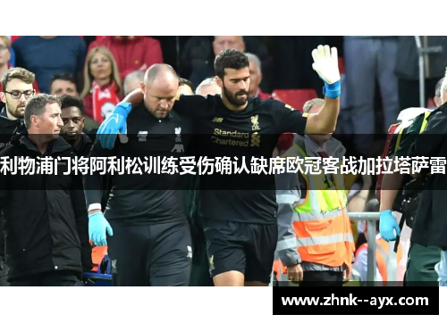 利物浦门将阿利松训练受伤确认缺席欧冠客战加拉塔萨雷