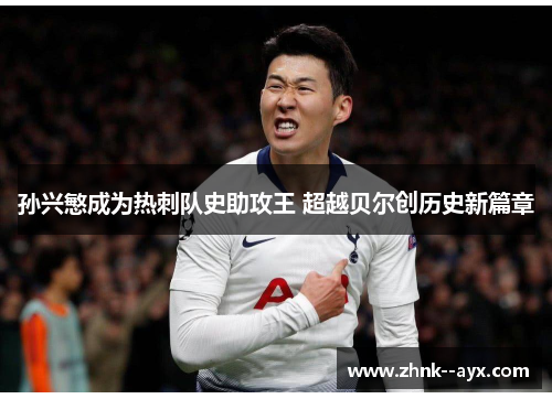 孙兴慜成为热刺队史助攻王 超越贝尔创历史新篇章