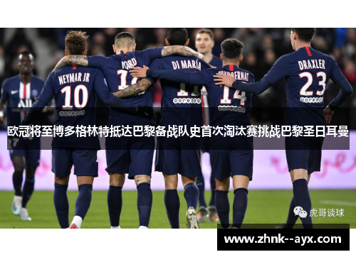 欧冠将至博多格林特抵达巴黎备战队史首次淘汰赛挑战巴黎圣日耳曼