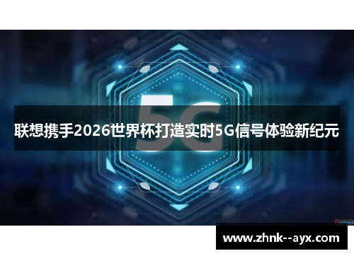 联想携手2026世界杯打造实时5G信号体验新纪元