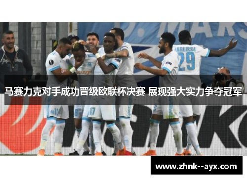 马赛力克对手成功晋级欧联杯决赛 展现强大实力争夺冠军