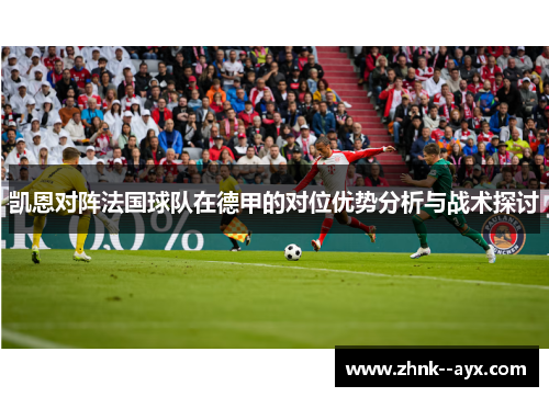 凯恩对阵法国球队在德甲的对位优势分析与战术探讨 凯恩对阵法国球队在德甲的对位优势分析与战术探讨