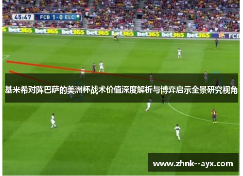 基米希对阵巴萨的美洲杯战术价值深度解析与博弈启示全景研究视角