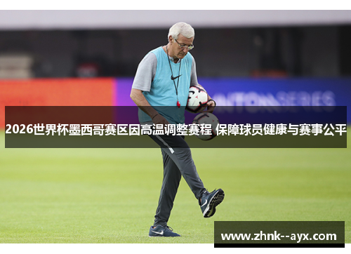 2026世界杯墨西哥赛区因高温调整赛程 保障球员健康与赛事公平 2026世界杯墨西哥赛区因高温调整赛程 保障球员健康与赛事公平