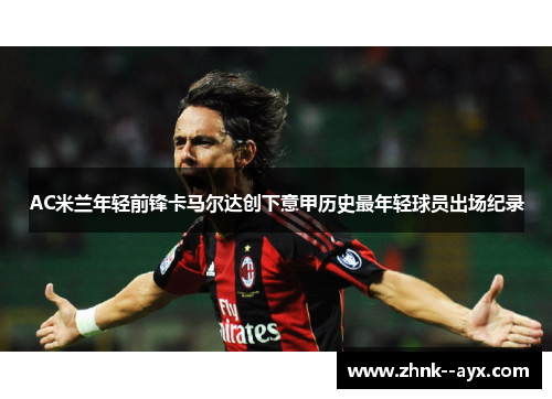 AC米兰年轻前锋卡马尔达创下意甲历史最年轻球员出场纪录
