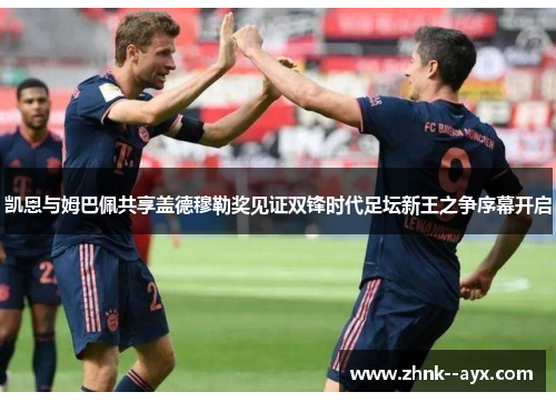凯恩与姆巴佩共享盖德穆勒奖见证双锋时代足坛新王之争序幕开启 凯恩与姆巴佩共享盖德穆勒奖见证双锋时代足坛新王之争序幕开启