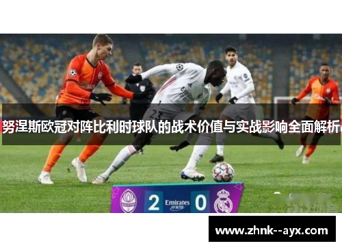 努涅斯欧冠对阵比利时球队的战术价值与实战影响全面解析