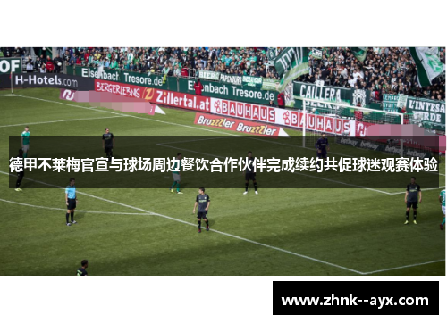 德甲不莱梅官宣与球场周边餐饮合作伙伴完成续约共促球迷观赛体验 德甲不莱梅官宣与球场周边餐饮合作伙伴完成续约共促球迷观赛体验