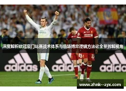 深度解析欧冠豪门比赛战术体系与临场博弈逻辑方法论全景拆解视角 深度解析欧冠豪门比赛战术体系与临场博弈逻辑方法论全景拆解视角