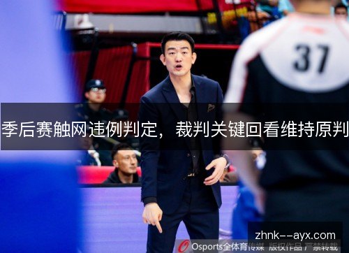 季后赛触网违例判定，裁判关键回看维持原判